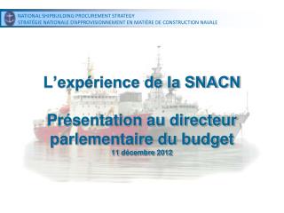 L’expérience de la SNACN Présentation au directeur parlementaire du budget 11 décembre 2012
