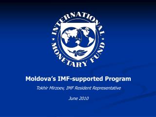 Moldova’s IMF-supported Program Tokhir Mirzoev, IMF Resident Representative June 2010