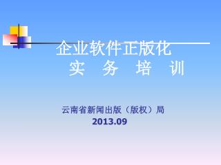 企业 软件正版化 实 务 培 训 云南省新闻出版（版权）局 2013.09