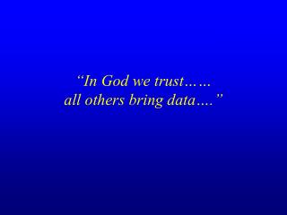 “In God we trust…… all others bring data….”