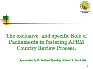 The exclusive and specific Role of Parliaments in fostering APRM Country Review Process.