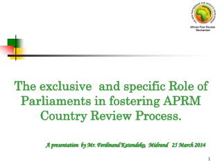 The exclusive and specific Role of Parliaments in fostering APRM Country Review Process.