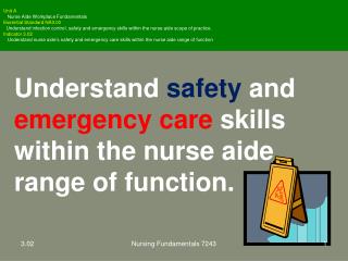 Understand safety and emergency care skills within the nurse aide range of function.