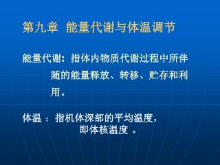 第九章 能量代谢与体温调节 能量代谢 : 指体内物质代谢过程中所伴 随的能量释放、转移、贮存和利 用。 体温 ： 指机体深部的平均温度，