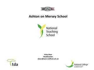 Ashton on Mersey School Vicky Beer Headteacher vbeer@aom.trafford.sch.uk