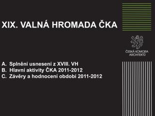 XIX. VALNÁ HROMADA ČKA Splnění usnesení z XVIII . VH B. Hlavní aktivity ČKA 2011-2012