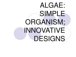ALGAE: SIMPLE ORGANISM; INNOVATIVE DESIGNS