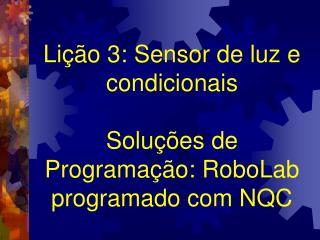 Lição 3: Sensor de luz e condicionais Soluções de Programação: RoboLab programado com NQC