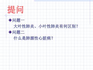 问题一 大叶性肺炎、小叶性肺炎有何区别？ 问题二 什么是肺源性心脏病？