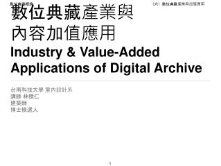 數位典藏產業與 內容加值應用 Industry &amp; Value-Added Applications of Digital Archive