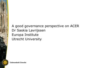 A good governance perspective on ACER Dr Saskia Lavrijssen Europa Institute Utrecht University