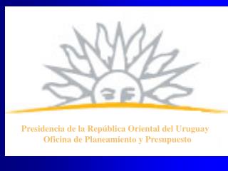 Presidencia de la República Oriental del Uruguay Oficina de Planeamiento y Presupuesto