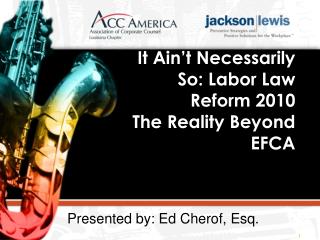It Ain’t Necessarily So: Labor Law Reform 2010 The Reality Beyond EFCA
