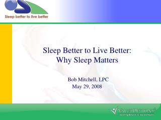 Sleep Better to Live Better: Why Sleep Matters Bob Mitchell, LPC May 29, 2008