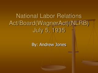 National Labor Relations Act/Board(WagnerAct)(NLRB) July 5, 1935