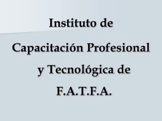 Instituto de Capacitación Profesional y Tecnológica de F.A.T.F.A.