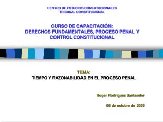 TEMA: TIEMPO Y RAZONABILIDAD EN EL PROCESO PENAL Roger Rodríguez Santander 06 de octubre de 2009