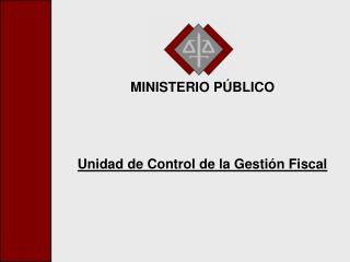 MINISTERIO PÚBLICO Unidad de Control de la Gestión Fiscal