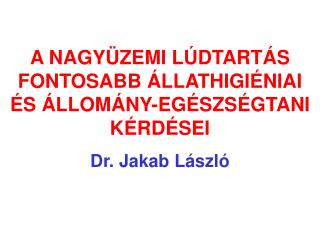 A NAGYÜZEMI LÚDTARTÁS FONTOSABB ÁLLATHIGIÉNIAI ÉS ÁLLOMÁNY-EGÉSZSÉGTANI KÉRDÉSEI Dr. Jakab László