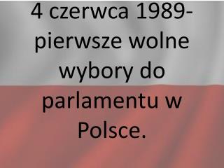 4 czerwca 1989- pierwsze wolne wybory do parlamentu w Polsce.