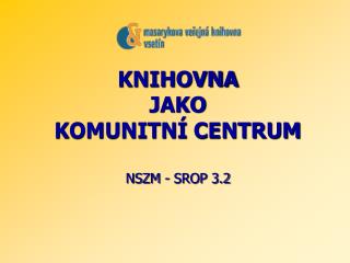 KNIHOVNA JAKO KOMUNITNÍ CENTRUM NSZM - SROP 3.2