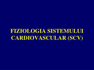 FI ZIOLOGIA SISTEMULUI CARDIOVASCULAR (SCV)