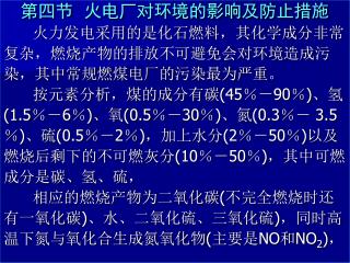 第四节 火电厂对环境的影响及防止措施 火力发电采用的是化石燃料，其化学成分非常 复杂，燃烧产物的排放不可避免会对环境造成污 染，其中常规燃煤电厂的污染最为严重。