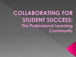 COLLABORATING FOR STUDENT SUCCESS: The Professional Learning Community