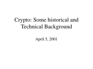 Crypto: Some historical and Technical Background April 5, 2001