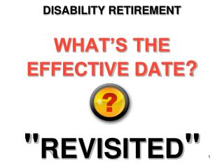 DISABILITY RETIREMENT WHAT’S THE EFFECTIVE DATE ? &quot; REVISITED &quot;