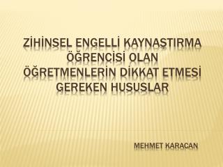 ZİHİNSEL ENGELLİ KAYNAŞTIRMA ÖĞRENCİSİ OLAN ÖĞRETMENLERİN DİKKAT ETMESİ GEREKEN HUSUSLAR