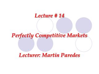 Lecture # 14 Perfectly Competitive Markets Lecturer: Martin Paredes