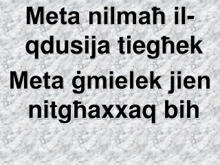 Meta nilmaħ il-qdusija tie g ħ ek Meta ġmielek jien nit g ħ axxaq bih
