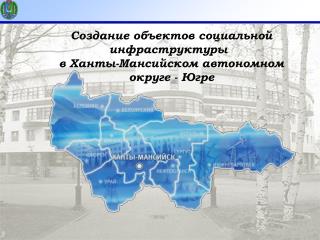 Создание объектов социальной инфраструктуры в Ханты-Мансийском автономном округе - Югре