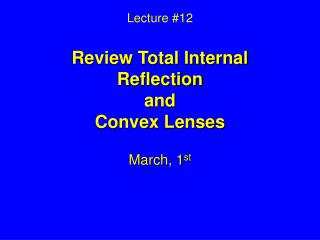 Lecture #12 Review Total Internal Reflection and Convex Lenses