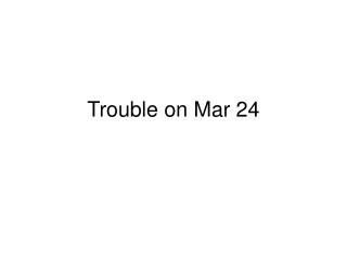 Trouble on Mar 24