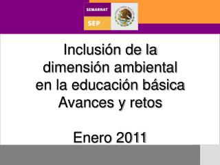 Inclusión de la dimensión ambiental en la educación básica Avances y retos Enero 2011