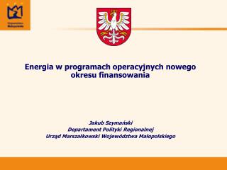 Energia w programach operacyjnych nowego okresu finansowania Jakub Szymański