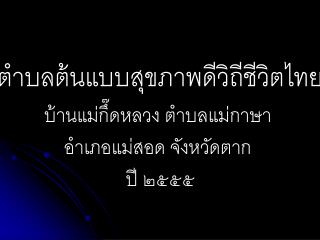 ตำบลต้นแบบสุขภาพดีวิถีชีวิตไทย บ้าน แม่กึ๊ดห ลวง ตำบลแม่กาษา อำเภอแม่สอด จังหวัดตาก ปี ๒๕๕๕