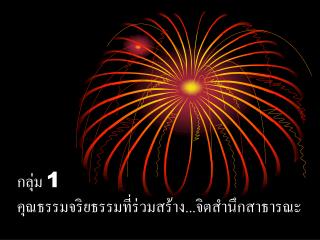 กลุ่ม 1 คุณธรรมจริยธรรมที่ร่วมสร้าง...จิตสำนึกสาธารณะ