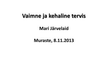 Vaimne ja kehaline tervis Mari Järvelaid Muraste, 8.11.2013