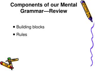 Components of our Mental Grammar—Review