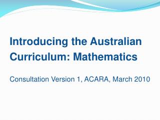Introducing the Australian Curriculum: Mathematics Consultation Version 1, ACARA, March 2010