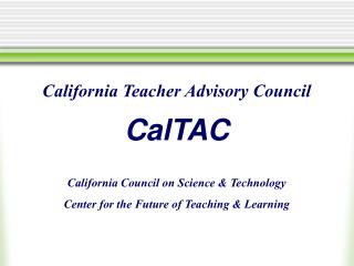 California Teacher Advisory Council CalTAC California Council on Science &amp; Technology