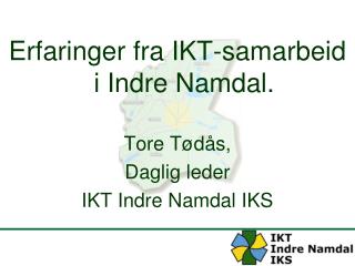 Erfaringer fra IKT-samarbeid i Indre Namdal. Tore Tødås, Daglig leder IKT Indre Namdal IKS