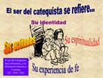 El ser del catequista se refiere...