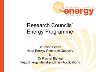 Research Councils’ Energy Programme Dr Jason Green Head Energy Research Capacity &amp;