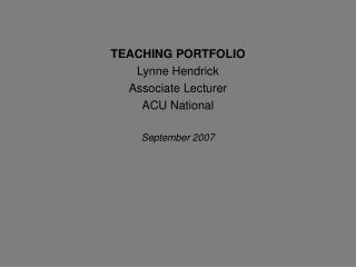 TEACHING PORTFOLIO 	Lynne Hendrick 	Associate Lecturer 	ACU National September 2007