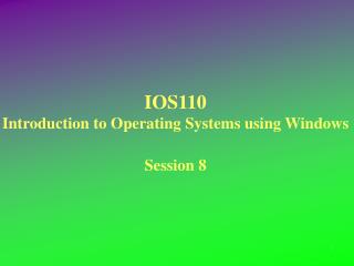 IOS110 Introduction to Operating Systems using Windows Session 8