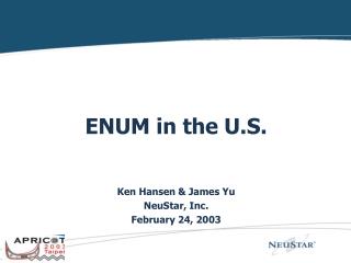 ENUM in the U.S. Ken Hansen &amp; James Yu NeuStar, Inc. February 24, 2003